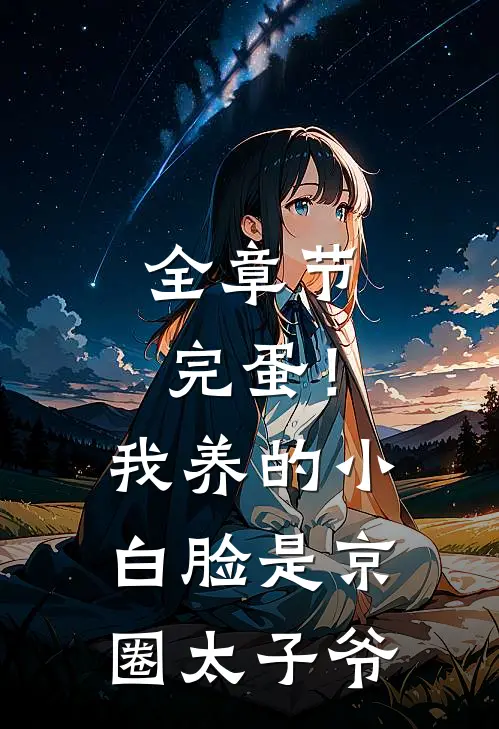 全章节完蛋！我养的小白脸是京圈太子爷