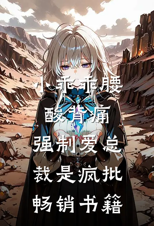 小乖乖腰酸背痛，强制爱总裁是疯批畅销书籍