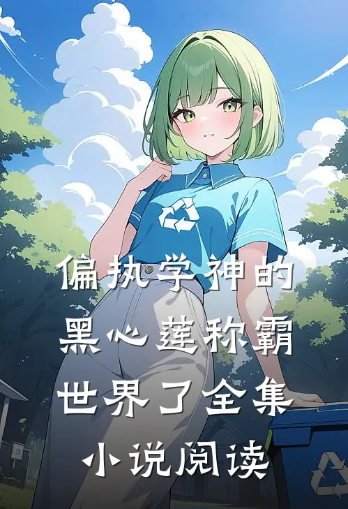 偏执学神的黑心莲称霸世界了全集小说阅读