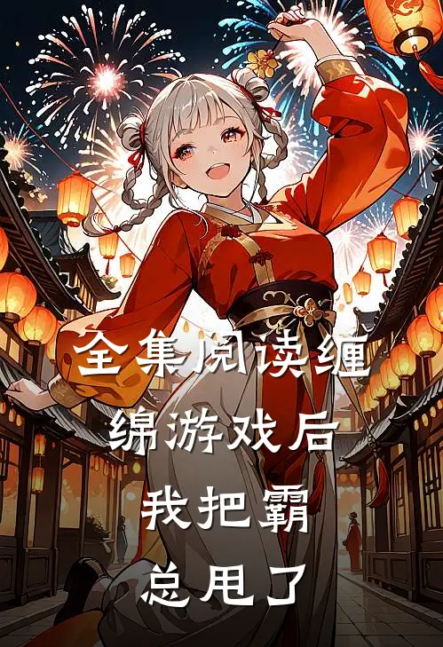 全集阅读缠绵游戏后，我把霸总甩了