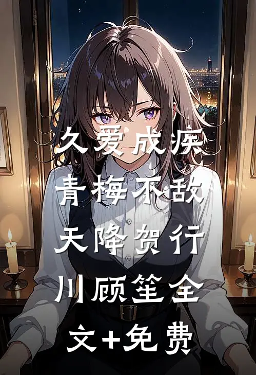 久爱成疾，青梅不敌天降贺行川顾笙全文+免费
