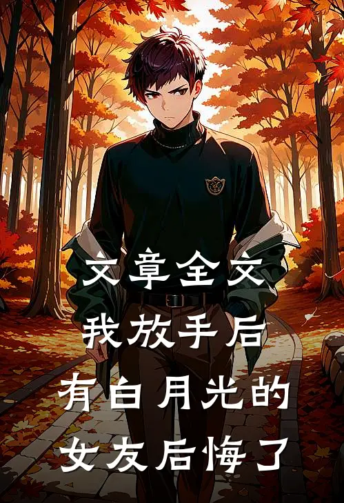 文章全文我放手后，有白月光的女友后悔了
