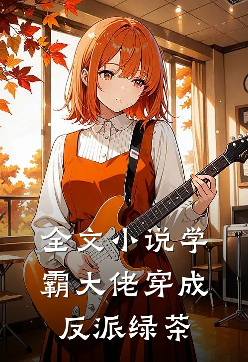 全文小说学霸大佬穿成反派绿茶