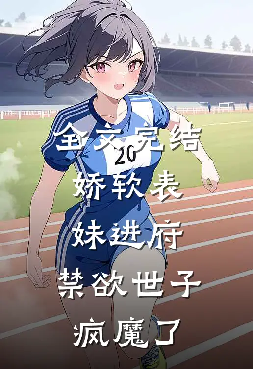 全文完结娇软表妹进府：禁欲世子疯魔了
