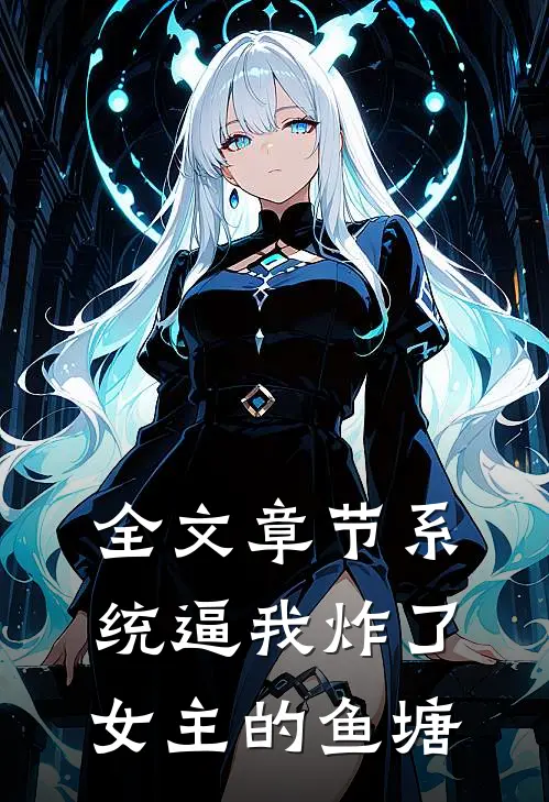 全文章节系统逼我炸了女主的鱼塘