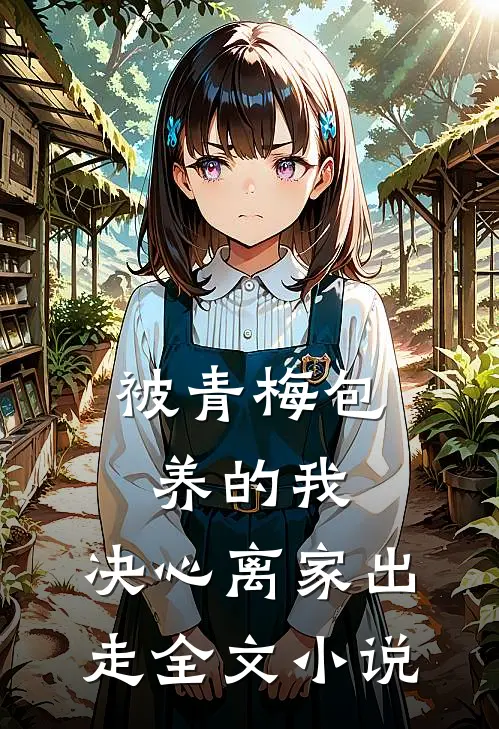 被青梅包养的我，决心离家出走全文小说