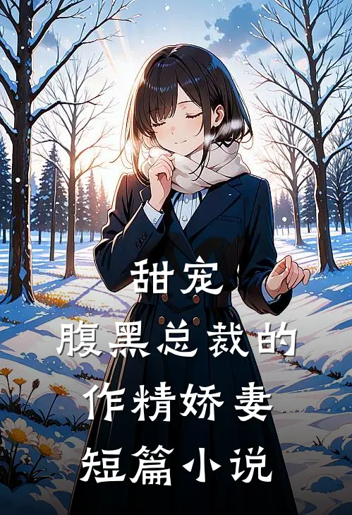 甜宠：腹黑总裁的作精娇妻短篇小说