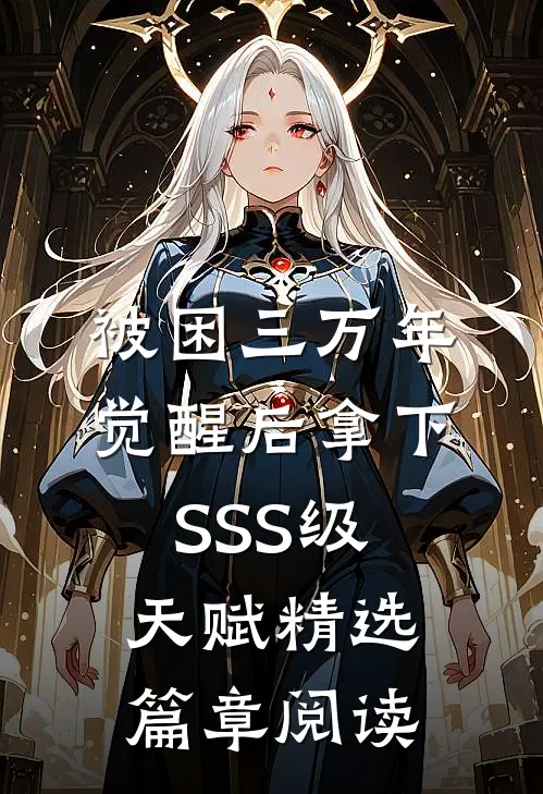 被困三万年，觉醒后拿下SSS级天赋精选篇章阅读