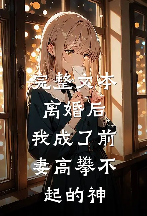 完整文本离婚后，我成了前妻高攀不起的神