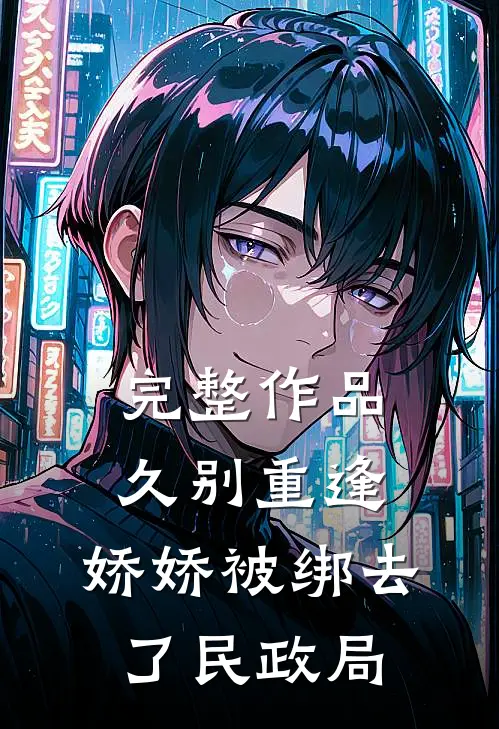 完整作品久别重逢：娇娇被绑去了民政局