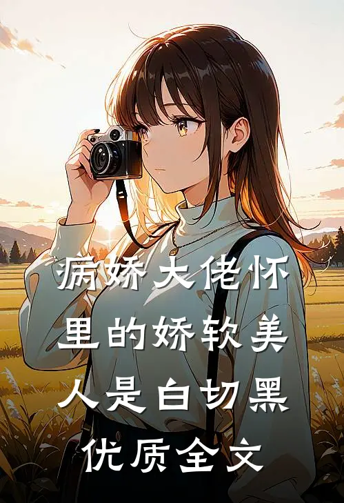 病娇大佬怀里的娇软美人是白切黑优质全文
