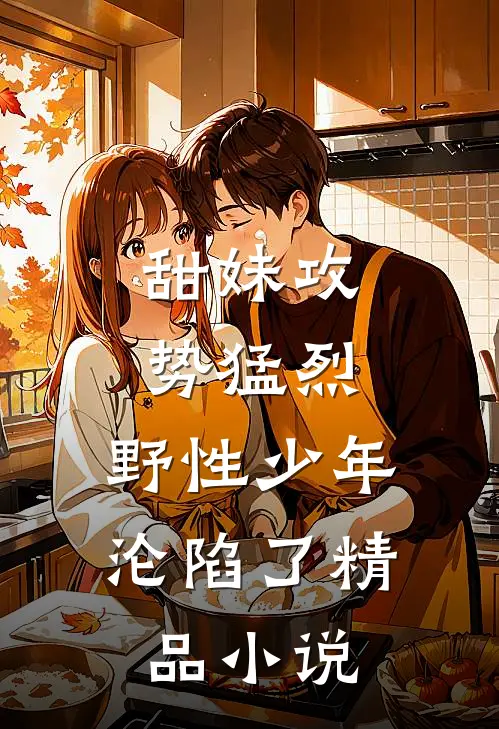 甜妹攻势猛烈，野性少年沦陷了精品小说