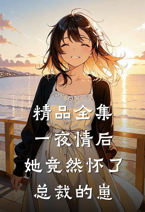 精品全集一夜情后，她竟然怀了总裁的崽