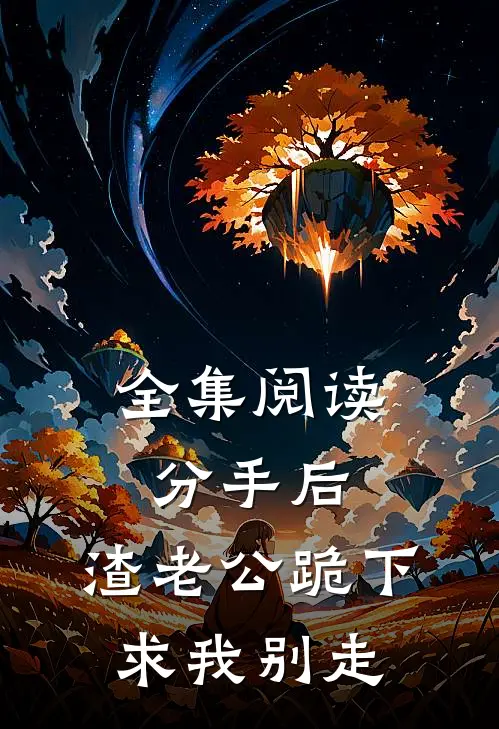 全集阅读分手后，渣老公跪下求我别走