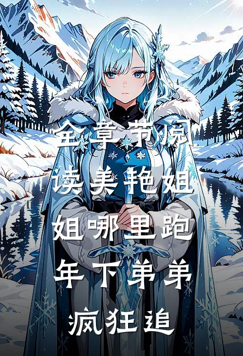 全章节阅读美艳姐姐哪里跑，年下弟弟疯狂追