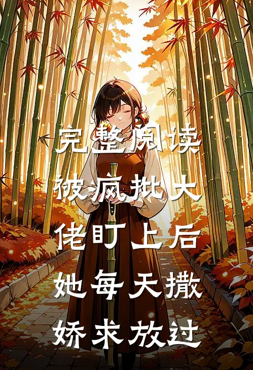 完整阅读被疯批大佬盯上后，她每天撒娇求放过