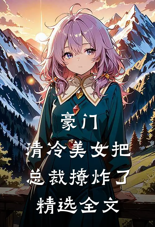 豪门：清冷美女把总裁撩炸了精选全文