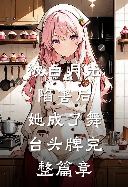 被白月光陷害后，她成了舞台头牌完整篇章