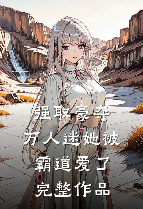强取豪夺：万人迷她被霸道爱了完整作品