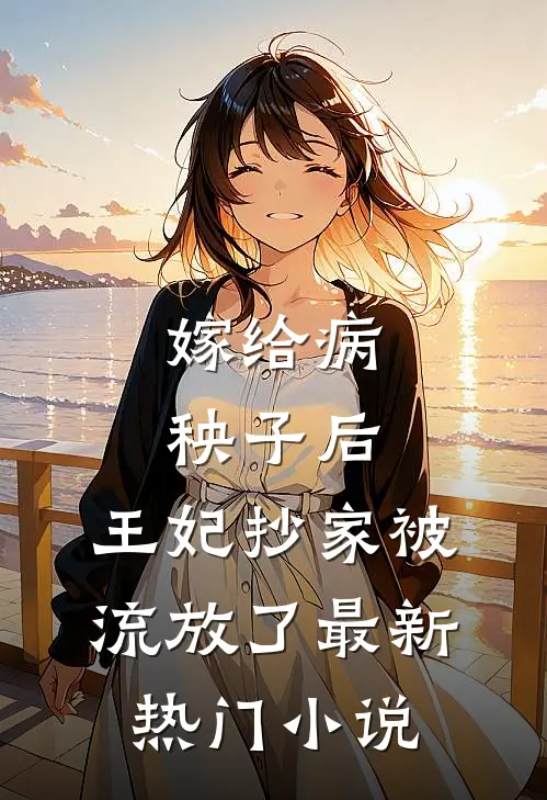 嫁给病秧子后，王妃抄家被流放了最新热门小说