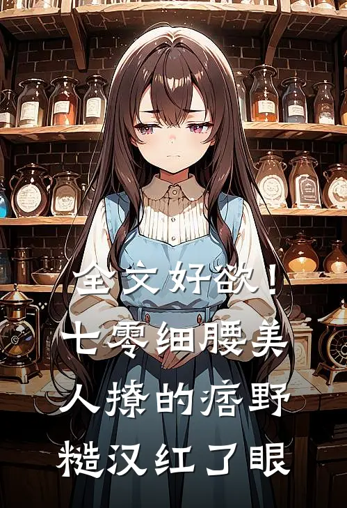 全文好欲！七零细腰美人，撩的痞野糙汉红了眼