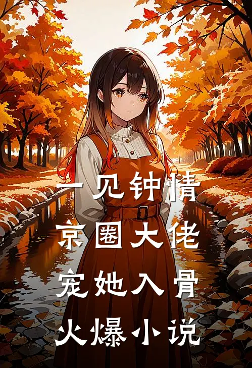 一见钟情，京圈大佬宠她入骨火爆小说