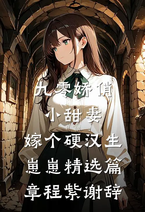 九零娇俏小甜妻，嫁个硬汉生崽崽精选篇章程紫谢辞