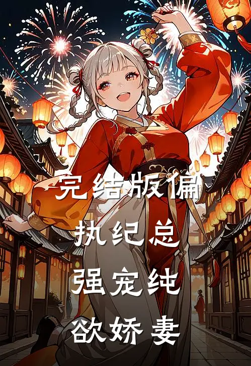 完结版偏执纪总，强宠纯欲娇妻