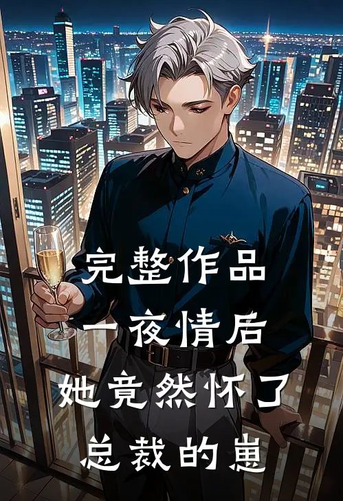 完整作品一夜情后，她竟然怀了总裁的崽