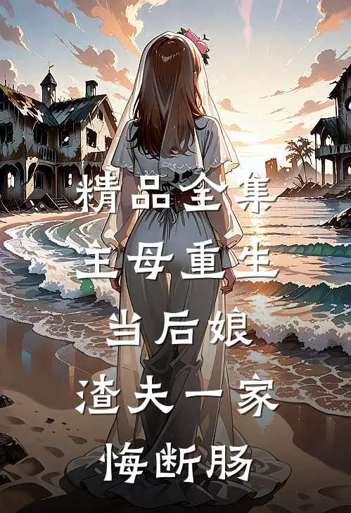 精品全集主母重生当后娘，渣夫一家悔断肠