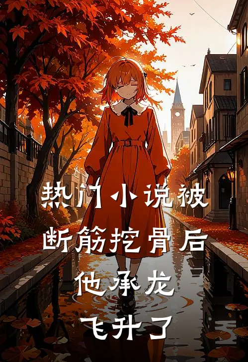 热门小说被断筋挖骨后，他承龙飞升了