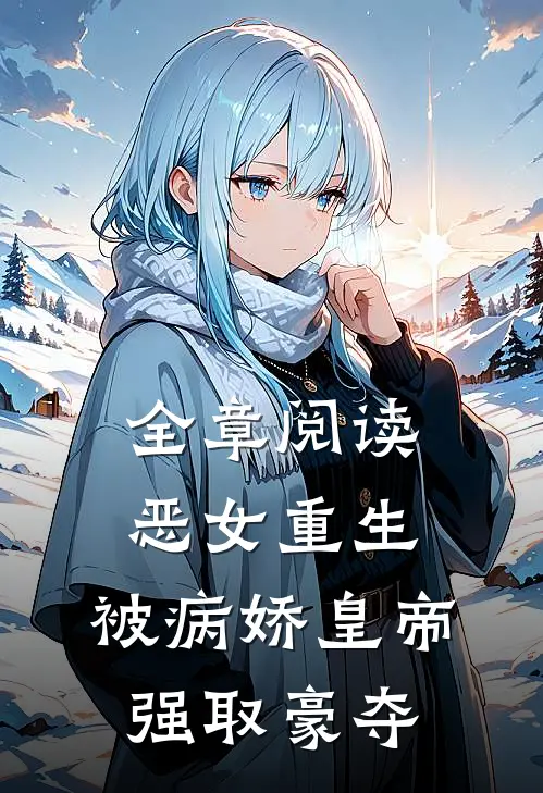 全章阅读恶女重生，被病娇皇帝强取豪夺