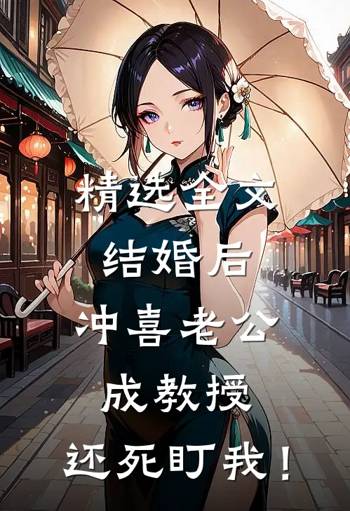 精选全文结婚后，冲喜老公成教授，还死盯我！