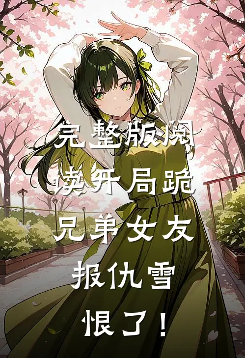 完整版阅读开局跪兄弟女友，报仇雪恨了！