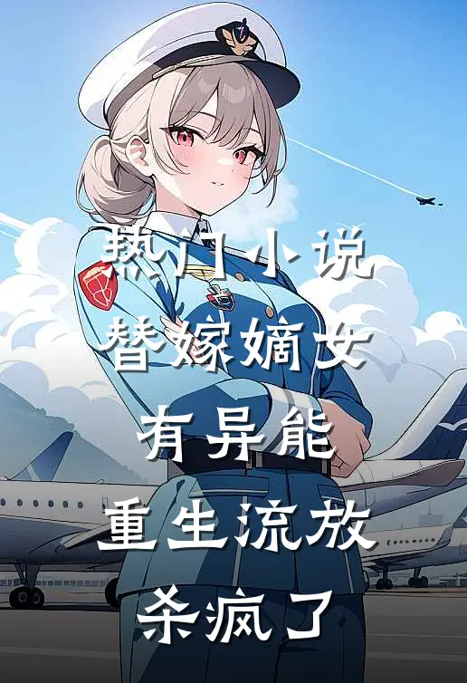 热门小说替嫁嫡女有异能，重生流放杀疯了