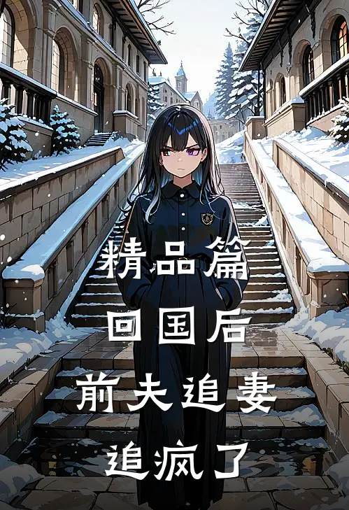 精品篇回国后，前夫追妻追疯了