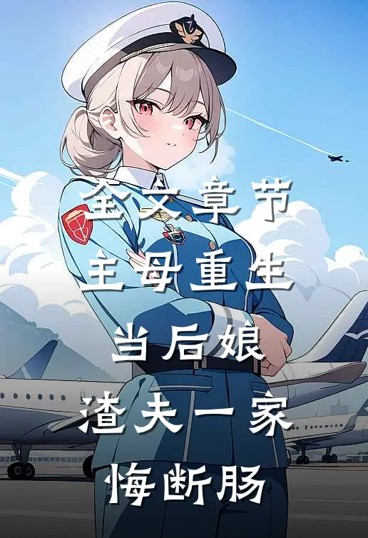 全文章节主母重生当后娘，渣夫一家悔断肠