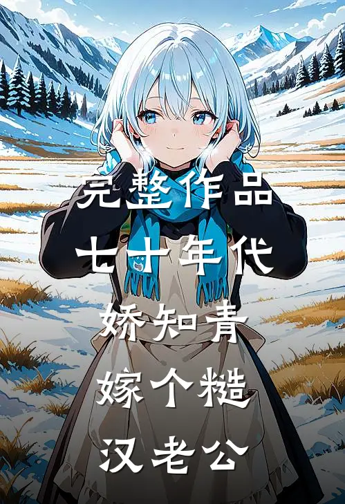 完整作品七十年代娇知青，嫁个糙汉老公
