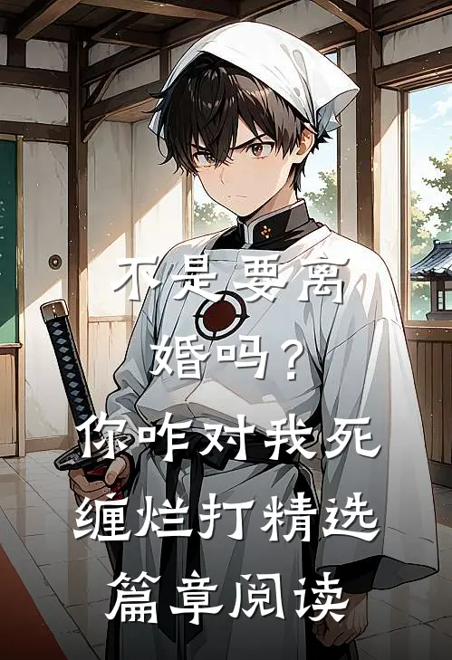 不是要离婚吗？你咋对我死缠烂打精选篇章阅读