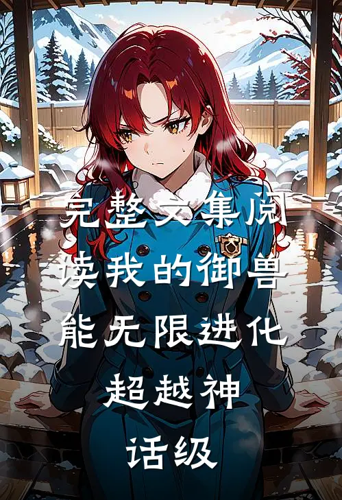 完整文集阅读我的御兽能无限进化，超越神话级