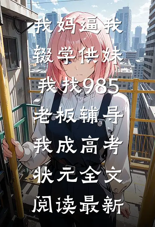 我妈逼我辍学供妹，我找985老板辅导我成高考状元全文阅读最新