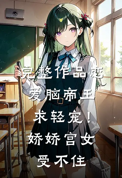 完整作品恋爱脑帝王求轻宠！娇娇宫女受不住