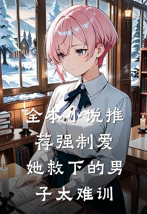 全本小说推荐强制爱：她救下的男子太难训
