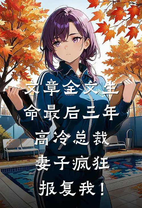 文章全文生命最后三年，高冷总裁妻子疯狂报复我！