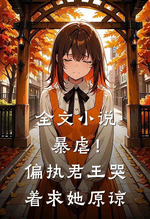全文小说暴虐！偏执君王哭着求她原谅