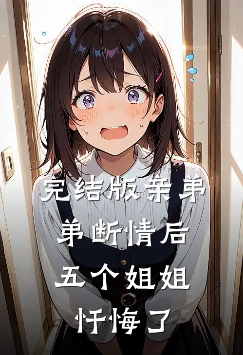 完结版亲弟弟断情后，五个姐姐忏悔了