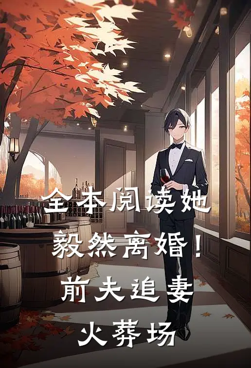 全本阅读她毅然离婚！前夫追妻火葬场
