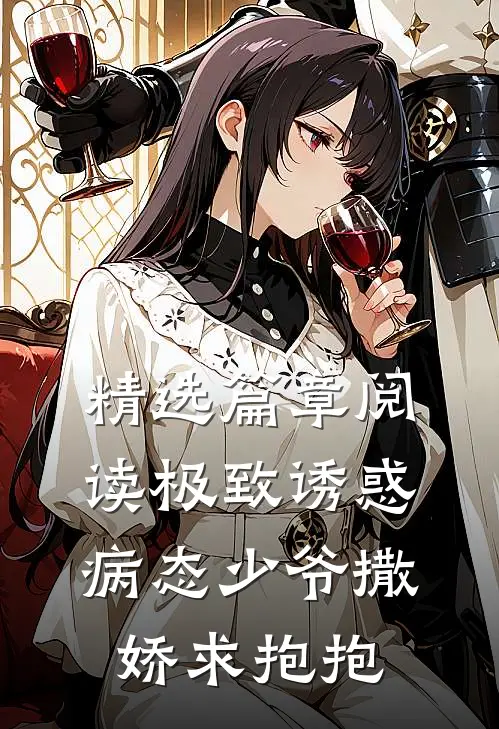 精选篇章阅读极致诱惑：病态少爷撒娇求抱抱