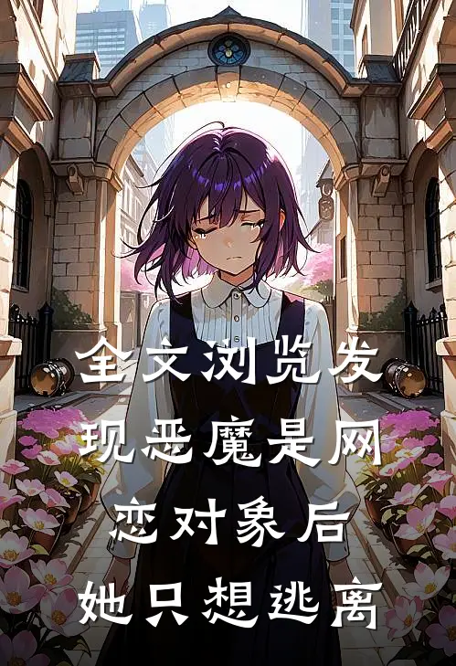 全文浏览发现恶魔是网恋对象后，她只想逃离