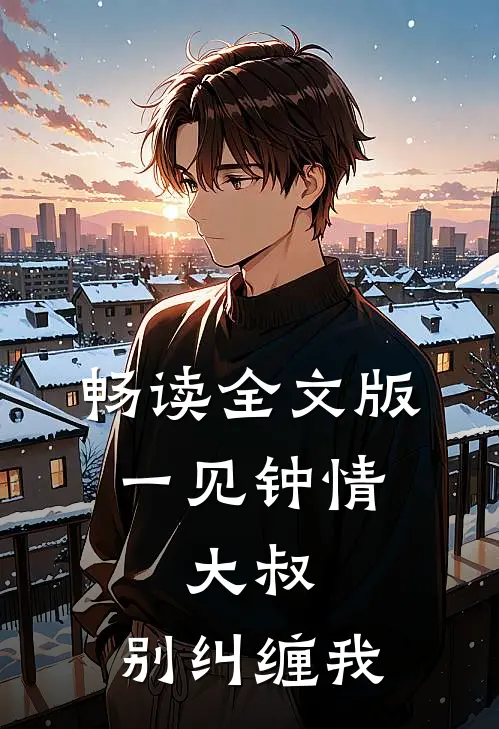 畅读全文版一见钟情：大叔，别纠缠我